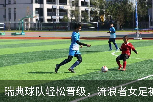 瑞典球队轻松晋级，流浪者女足被淘汰总比分0比5